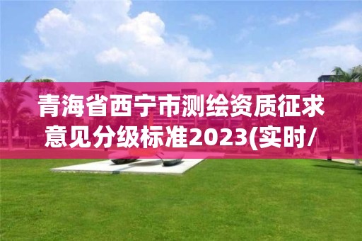 青海省西宁市测绘资质征求意见分级标准2023(实时/更新中)