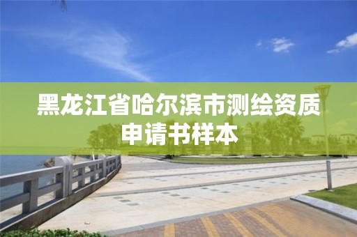 黑龙江省哈尔滨市测绘资质申请书样本