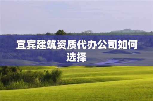 宜宾建筑资质代办公司如何选择