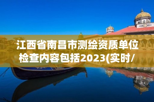 江西省南昌市测绘资质单位检查内容包括2023(实时/更新中)