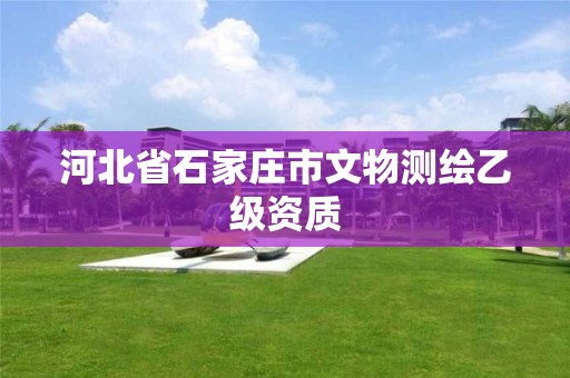 河北省石家庄市文物测绘乙级资质