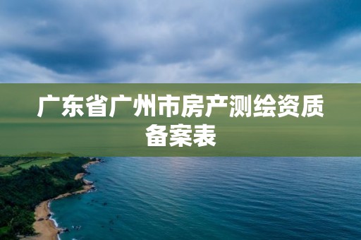 广东省广州市房产测绘资质备案表