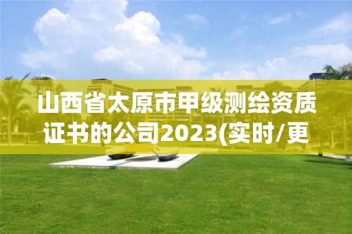 山西省太原市甲级测绘资质证书的公司2023(实时/更新中)