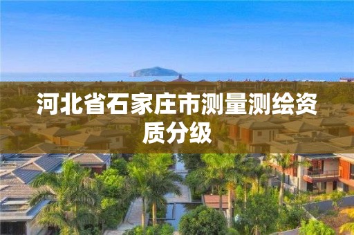 河北省石家庄市测量测绘资质分级