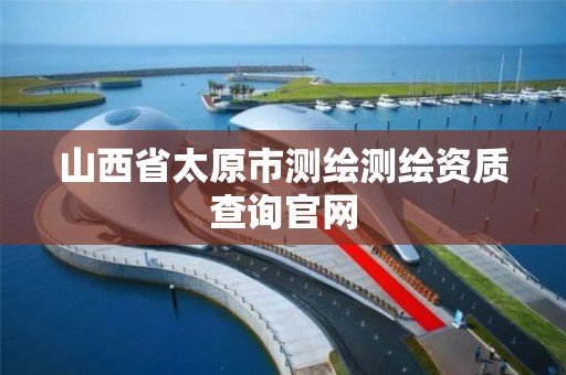 山西省太原市测绘测绘资质查询官网