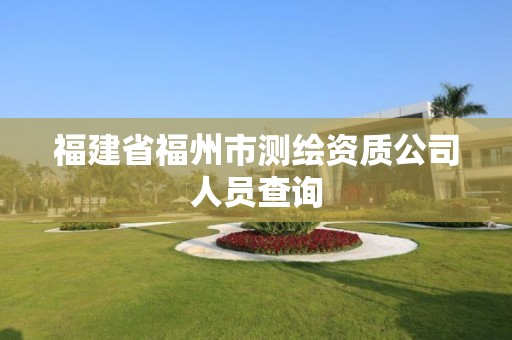 福建省福州市测绘资质公司人员查询