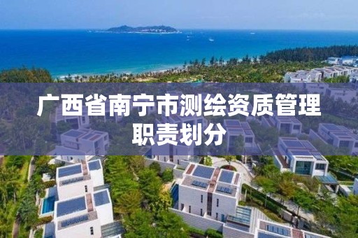 广西省南宁市测绘资质管理职责划分