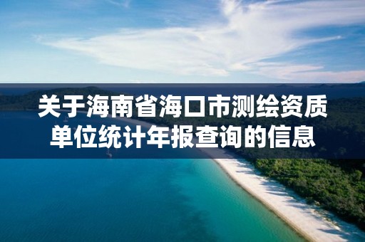 关于海南省海口市测绘资质单位统计年报查询的信息