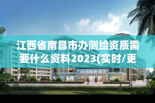 江西省南昌市办测绘资质需要什么资料2023(实时/更新中)