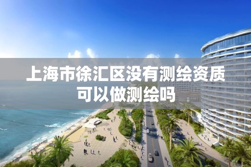 上海市徐汇区没有测绘资质可以做测绘吗