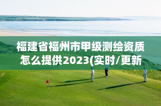 福建省福州市甲级测绘资质怎么提供2023(实时/更新中)