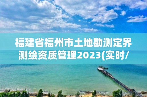 福建省福州市土地勘测定界测绘资质管理2023(实时/更新中)