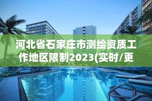 河北省石家庄市测绘资质工作地区限制2023(实时/更新中)