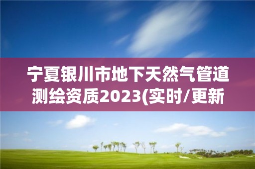 宁夏银川市地下天然气管道测绘资质2023(实时/更新中)