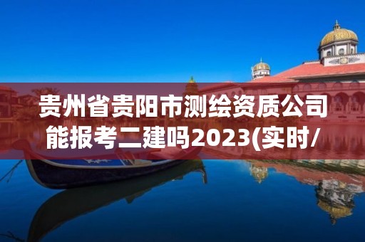 贵州省贵阳市测绘资质公司能报考二建吗2023(实时/更新中)