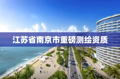 江苏省南京市重磅测绘资质