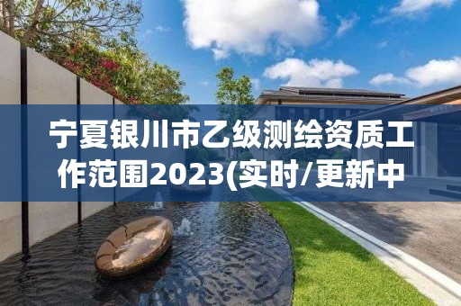 宁夏银川市乙级测绘资质工作范围2023(实时/更新中)