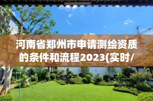 河南省郑州市申请测绘资质的条件和流程2023(实时/更新中)