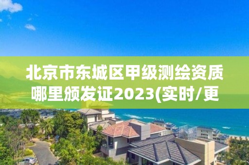 北京市东城区甲级测绘资质哪里颁发证2023(实时/更新中)