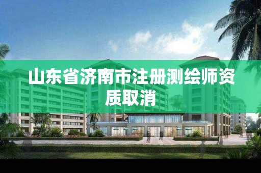 山东省济南市注册测绘师资质取消