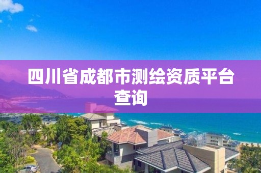 四川省成都市测绘资质平台查询