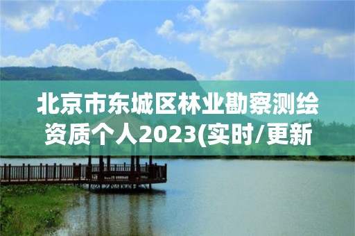 北京市东城区林业勘察测绘资质个人2023(实时/更新中)