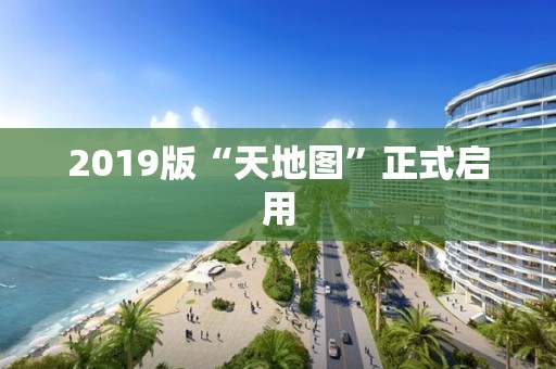 2019版“天地图”正式启用