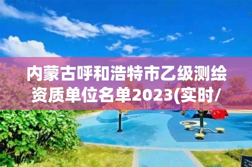 内蒙古呼和浩特市乙级测绘资质单位名单2023(实时/更新中)