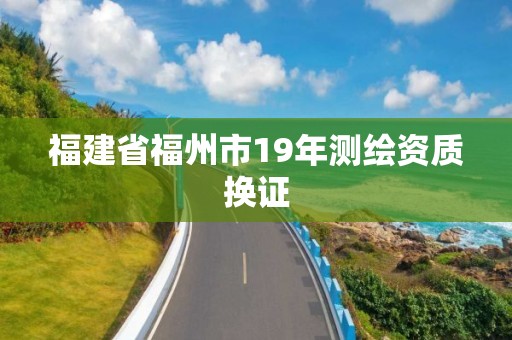 福建省福州市19年测绘资质换证