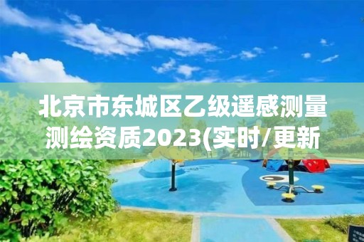 北京市东城区乙级遥感测量测绘资质2023(实时/更新中)