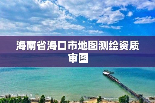 海南省海口市地图测绘资质审图