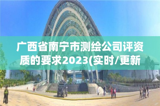 广西省南宁市测绘公司评资质的要求2023(实时/更新中)