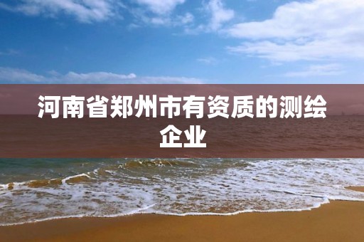 河南省郑州市有资质的测绘企业