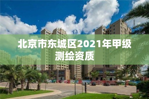 北京市东城区2021年甲级测绘资质