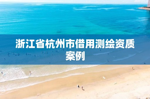 浙江省杭州市借用测绘资质案例