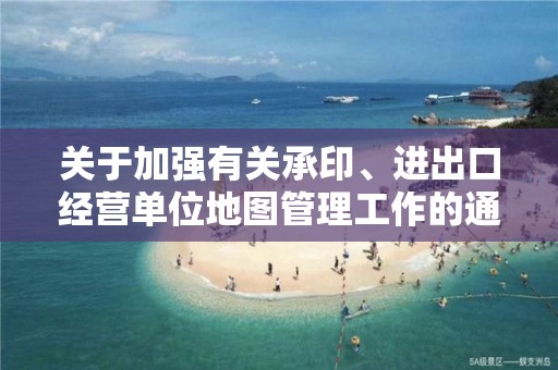 关于加强有关承印、进出口经营单位地图管理工作的通知