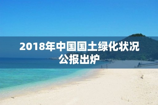 2018年中国国土绿化状况公报出炉