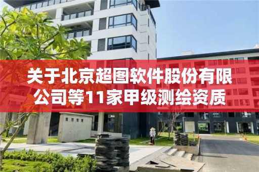 关于北京超图软件股份有限公司等11家甲级测绘资质单位新增专业范围审查意见的公示