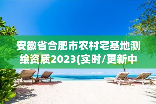 安徽省合肥市农村宅基地测绘资质2023(实时/更新中)