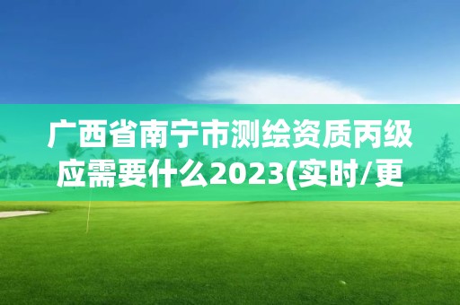 广西省南宁市测绘资质丙级应需要什么2023(实时/更新中)