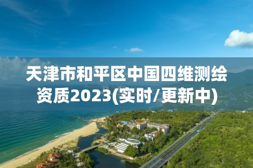 天津市和平区中国四维测绘资质2023(实时/更新中)