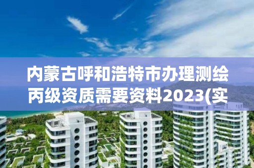 内蒙古呼和浩特市办理测绘丙级资质需要资料2023(实时/更新中)