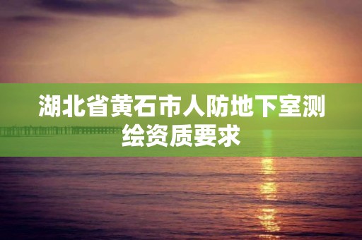 湖北省黄石市人防地下室测绘资质要求