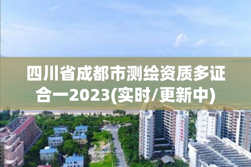 四川省成都市测绘资质多证合一2023(实时/更新中)