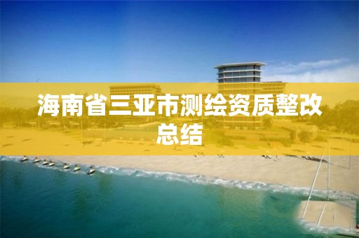 海南省三亚市测绘资质整改总结