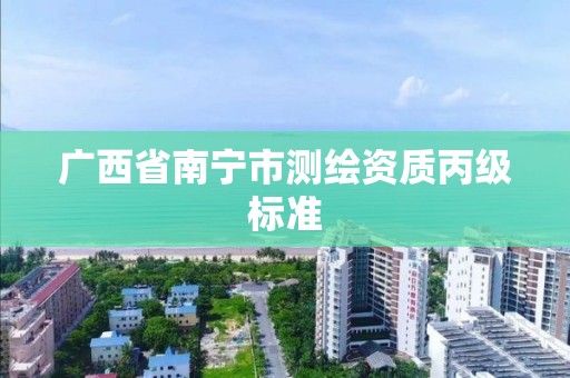 广西省南宁市测绘资质丙级标准