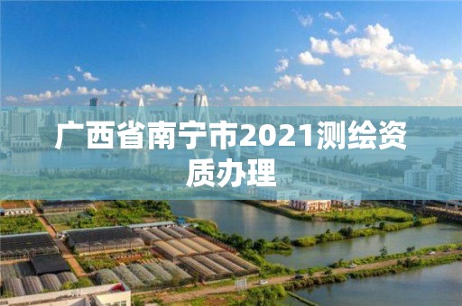 广西省南宁市2021测绘资质办理