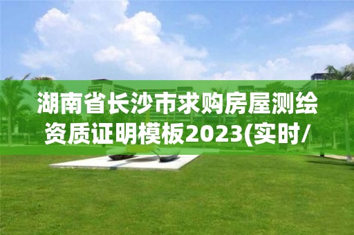 湖南省长沙市求购房屋测绘资质证明模板2023(实时/更新中)