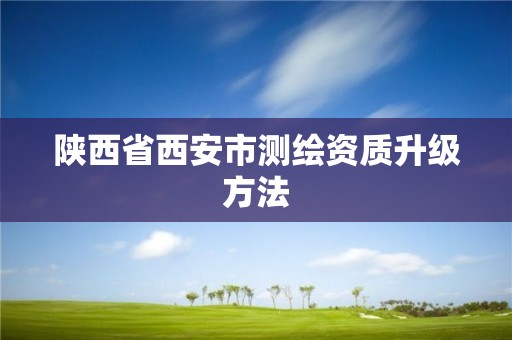 陕西省西安市测绘资质升级方法