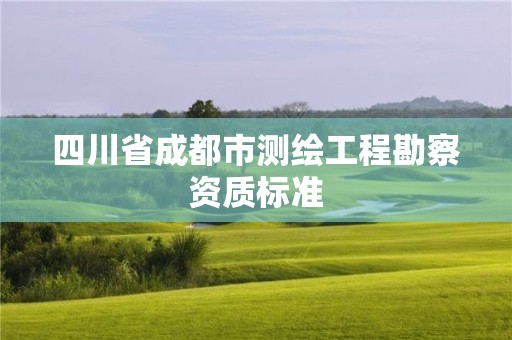 四川省成都市测绘工程勘察资质标准